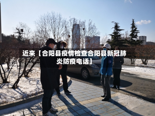近来【合阳县疫情检查合阳县新冠肺炎防疫电话】