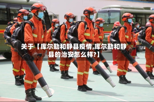 关于【库尔勒和静县疫情,库尔勒和静县的治安怎么样?】-第2张图片