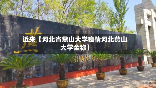 近来【河北省燕山大学疫情河北燕山大学全称】