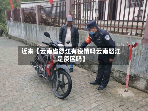 近来【云南省怒江有疫情吗云南怒江是疫区吗】