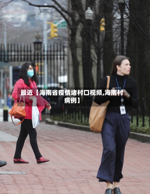 最近【海南省疫情堵村口视频,海南村病例】