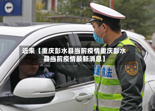 近来【重庆彭水县当前疫情重庆彭水县当前疫情最新消息】