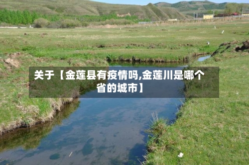 关于【金莲县有疫情吗,金莲川是哪个省的城市】
