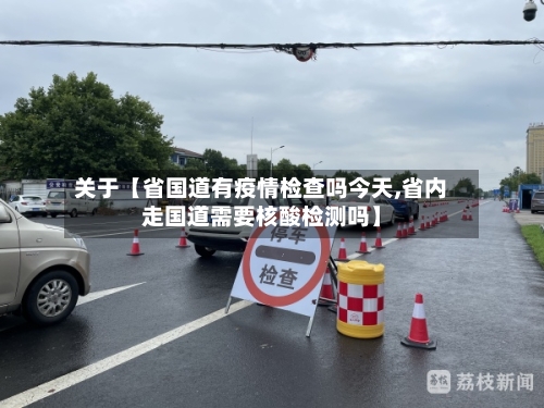 关于【省国道有疫情检查吗今天,省内走国道需要核酸检测吗】