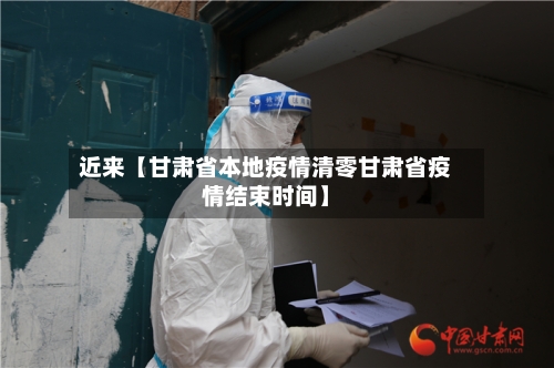 近来【甘肃省本地疫情清零甘肃省疫情结束时间】