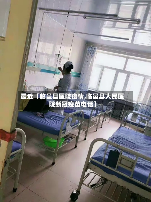 最近【临邑县医院疫情,临邑县人民医院新冠疫苗电话】