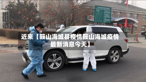 近来【鞍山海城县疫情鞍山海城疫情最新消息今天】
