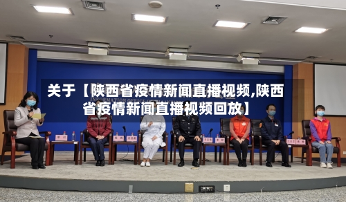 关于【陕西省疫情新闻直播视频,陕西省疫情新闻直播视频回放】