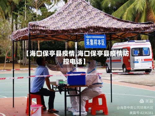 【海口保亭县疫情,海口保亭县疫情防控电话】