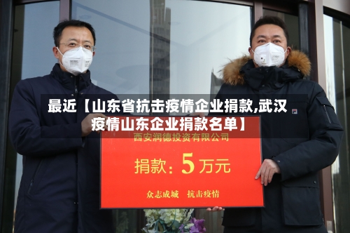 最近【山东省抗击疫情企业捐款,武汉疫情山东企业捐款名单】-第2张图片
