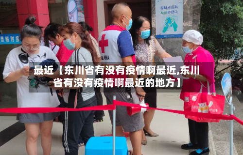 最近【东川省有没有疫情啊最近,东川省有没有疫情啊最近的地方】