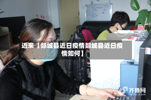 近来【郯城县近日疫情郯城县近日疫情如何】