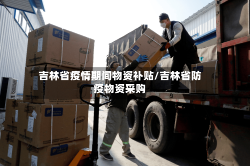 吉林省疫情期间物资补贴/吉林省防疫物资采购