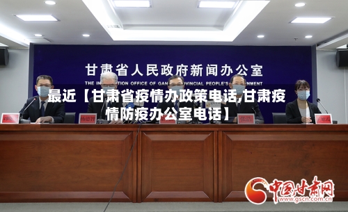 最近【甘肃省疫情办政策电话,甘肃疫情防疫办公室电话】