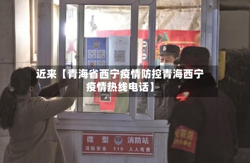 近来【青海省西宁疫情防控青海西宁疫情热线电话】-第2张图片