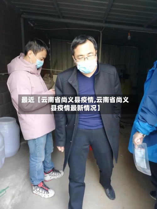 最近【云南省尚义县疫情,云南省尚义县疫情最新情况】-第3张图片