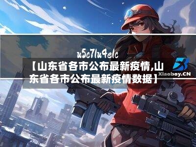 【山东省各市公布最新疫情,山东省各市公布最新疫情数据】