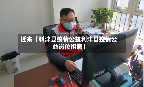 近来【利津县疫情公益利津县疫情公益岗位招聘】-第2张图片