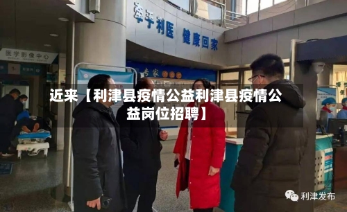 近来【利津县疫情公益利津县疫情公益岗位招聘】