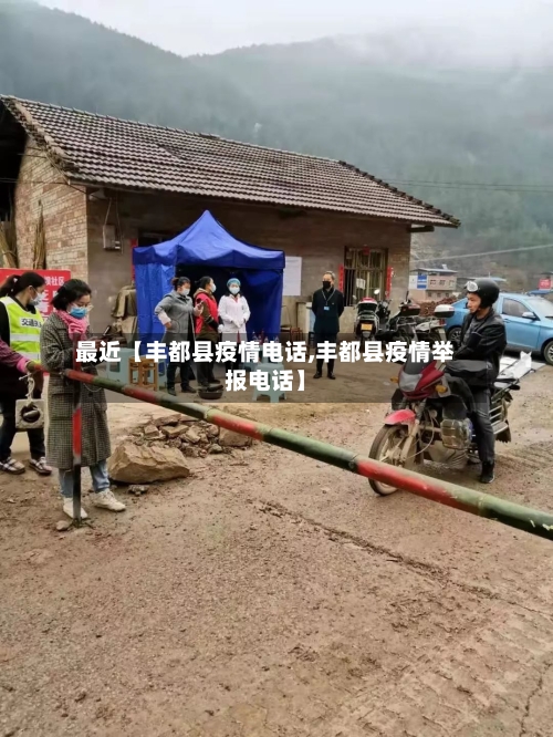 最近【丰都县疫情电话,丰都县疫情举报电话】