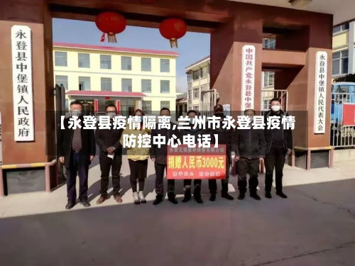 【永登县疫情隔离,兰州市永登县疫情防控中心电话】