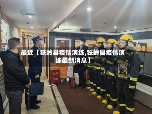 最近【铁岭县疫情演练,铁岭县疫情演练最新消息】