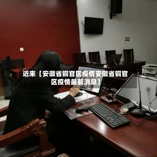 近来【安徽省铜官区疫情安徽省铜官区疫情最新消息】-第3张图片