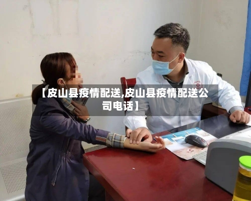【皮山县疫情配送,皮山县疫情配送公司电话】