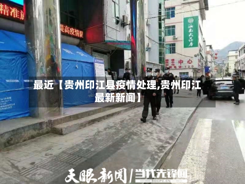 最近【贵州印江县疫情处理,贵州印江最新新闻】