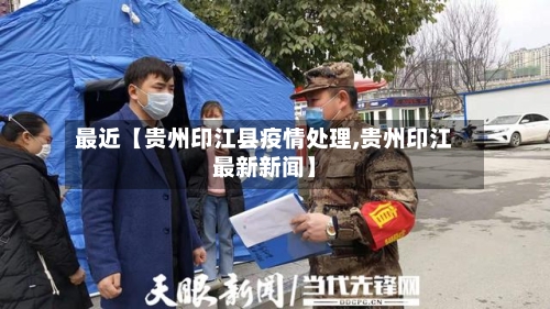 最近【贵州印江县疫情处理,贵州印江最新新闻】-第2张图片
