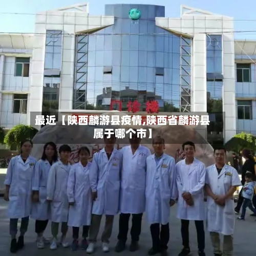 最近【陕西麟游县疫情,陕西省麟游县属于哪个市】