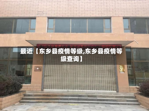 最近【东乡县疫情等级,东乡县疫情等级查询】