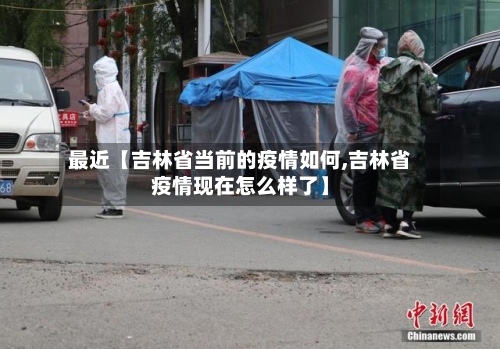 最近【吉林省当前的疫情如何,吉林省疫情现在怎么样了】