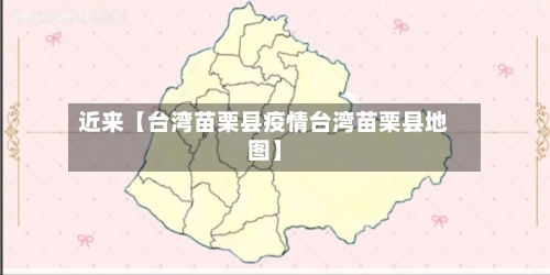 近来【台湾苗栗县疫情台湾苗栗县地图】