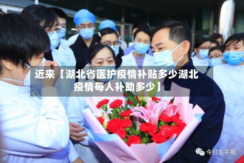 近来【湖北省医护疫情补贴多少湖北疫情每人补助多少】