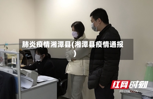 肺炎疫情湘潭县(湘潭县疫情通报)