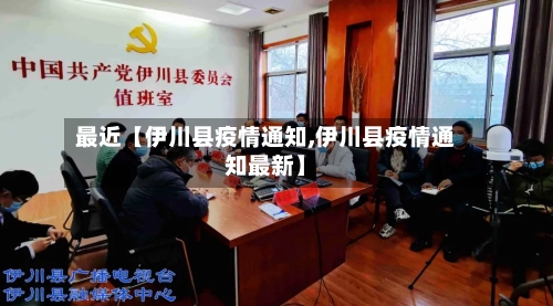最近【伊川县疫情通知,伊川县疫情通知最新】-第3张图片