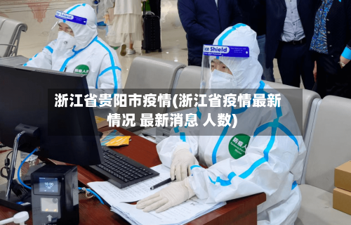 浙江省贵阳市疫情(浙江省疫情最新情况 最新消息 人数)-第2张图片
