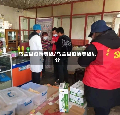 乌兰县疫情等级/乌兰县疫情等级划分-第2张图片