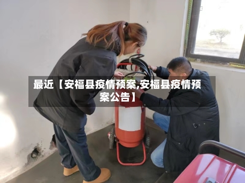 最近【安福县疫情预案,安福县疫情预案公告】