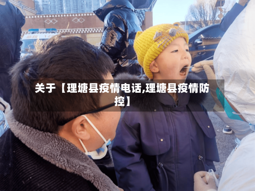 关于【理塘县疫情电话,理塘县疫情防控】