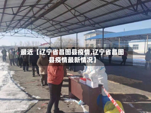最近【辽宁省昌图县疫情,辽宁省昌图县疫情最新情况】