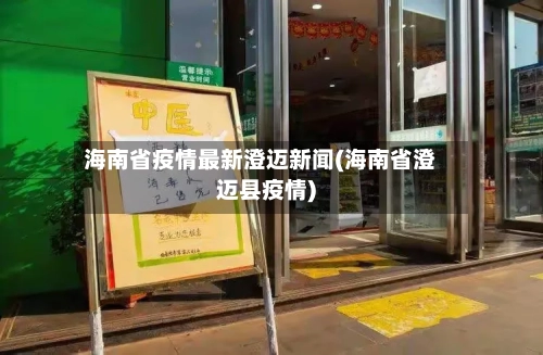 海南省疫情最新澄迈新闻(海南省澄迈县疫情)