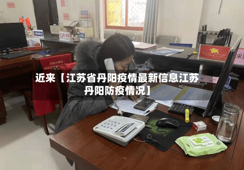 近来【江苏省丹阳疫情最新信息江苏丹阳防疫情况】-第2张图片