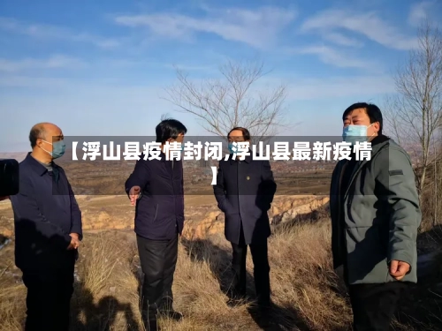 【浮山县疫情封闭,浮山县最新疫情】-第2张图片