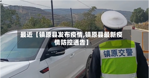 最近【镇原县发布疫情,镇原县最新疫情防控通告】