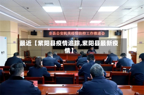 最近【紫阳县疫情追踪,紫阳县最新疫情】