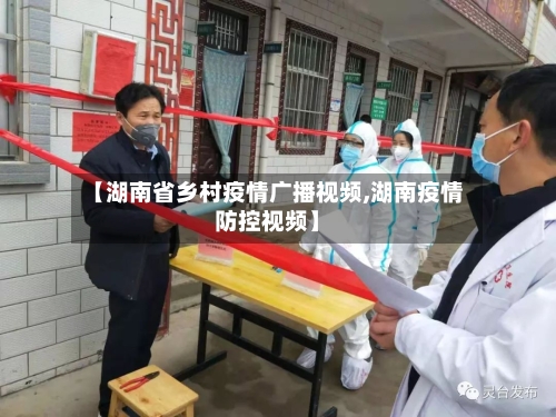 【湖南省乡村疫情广播视频,湖南疫情防控视频】