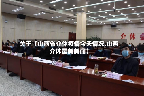 关于【山西省介休疫情今天情况,山西介休最新新闻】-第2张图片