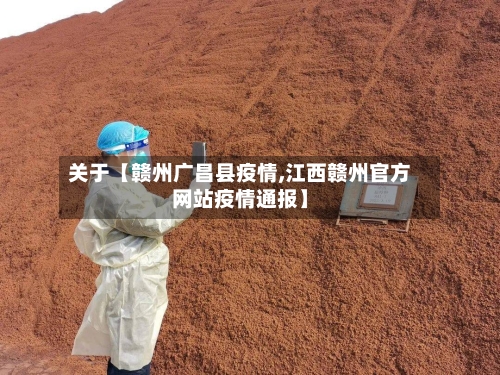 关于【赣州广昌县疫情,江西赣州官方网站疫情通报】-第2张图片